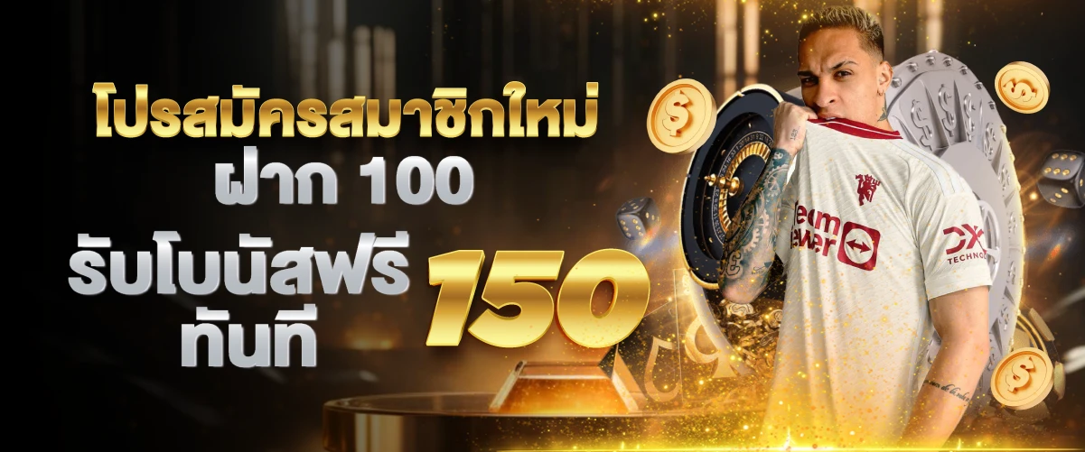 โปรสมัครสมาชิกใหม่ ฝาก100 รับโบนัสฟรีทันที 150